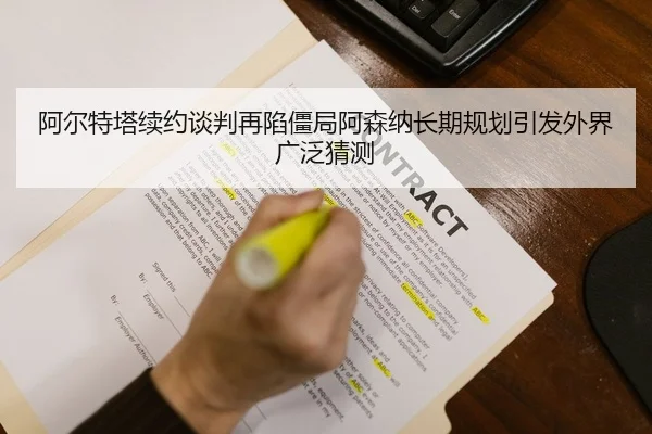 阿尔特塔续约谈判再陷僵局阿森纳长期规划引发外界广泛猜测