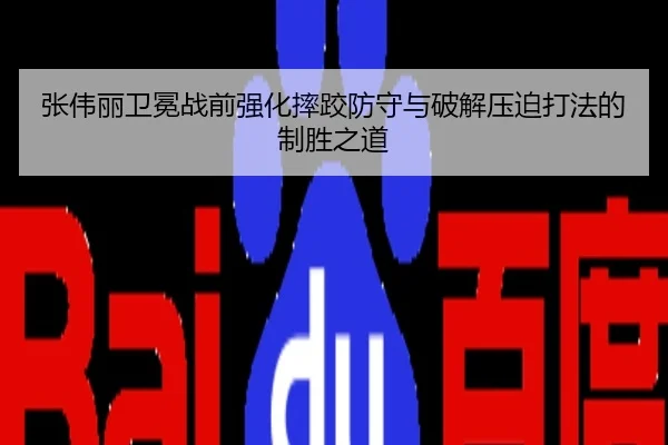 张伟丽卫冕战前强化摔跤防守与破解压迫打法的制胜之道